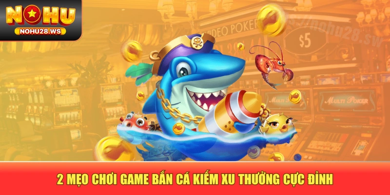 2 mẹo chơi game bắn cá kiếm xu thưởng cực đỉnh 2 mẹo chơi game bắn cá kiếm xu thưởng cực đỉnh