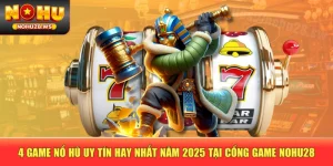 4 Game Nổ Hũ Uy Tín Hay Nhất Năm 2025 Tại Cổng Game NOHU28