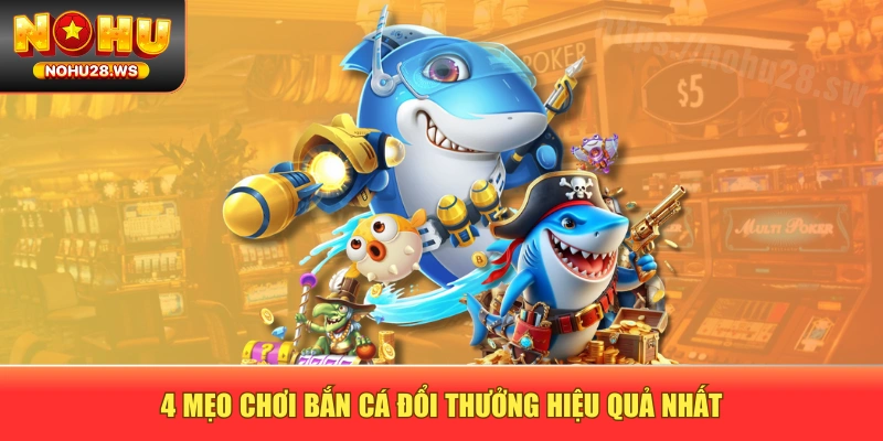 4 mẹo chơi bắn cá đổi thưởng hiệu quả nhất 4 mẹo chơi bắn cá đổi thưởng hiệu quả nhất