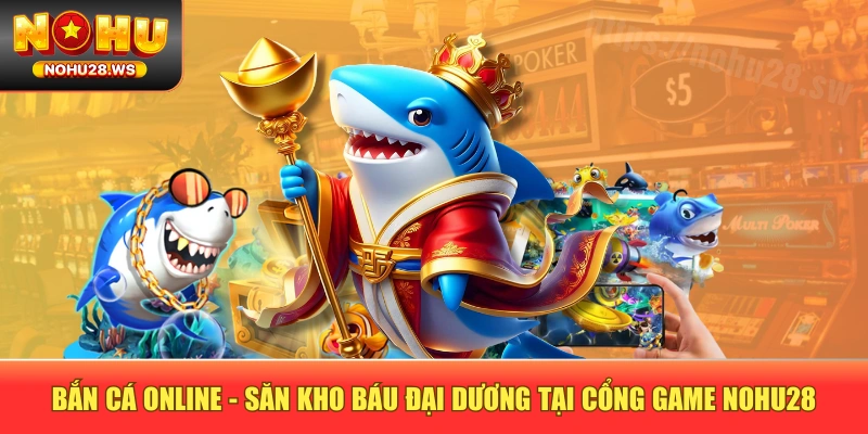 Bắn Cá Online - Săn Kho Báu Đại Dương Tại Cổng Game NOHU28