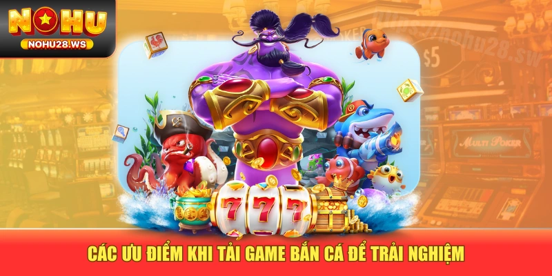 Các ưu điểm khi tải game bắn cá để trải nghiệm Các ưu điểm khi tải game bắn cá để trải nghiệm
