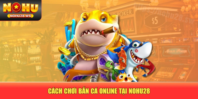Cách chơi bắn cá online tại NOHU28 Cách chơi bắn cá online tại NOHU28