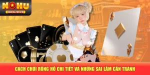 Cách Chơi Rồng Hổ Chi Tiết Và Những Sai Lầm Cần Tránh