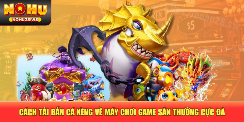 Cách Tải Bắn Cá Xèng Về Máy Chơi Game Săn Thưởng Cực Đã