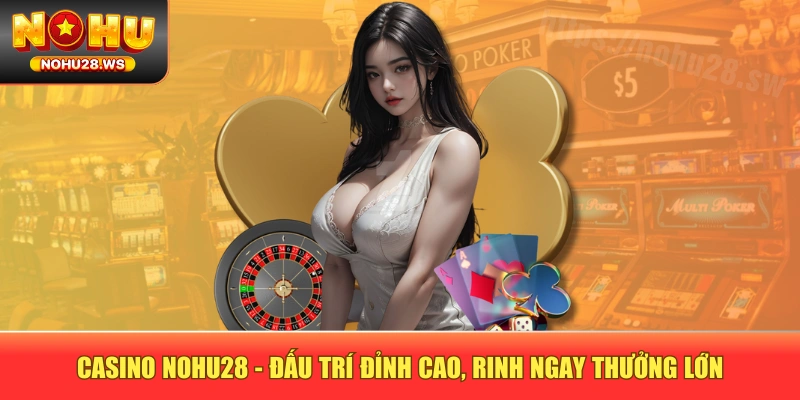 Casino NOHU28 - Đấu Trí Đỉnh Cao, Rinh Ngay Thưởng Lớn Casino NOHU28 - Đấu Trí Đỉnh Cao, Rinh Ngay Thưởng Lớn