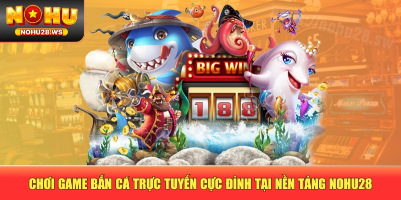 Chơi Game Bắn Cá Trực Tuyến Cực Đỉnh Tại Nền Tảng NOHU28