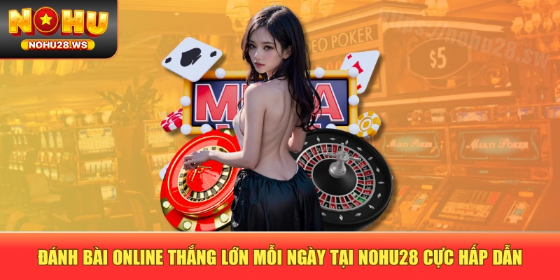 Đánh Bài Online Thắng Lớn Mỗi Ngày Tại NOHU28 Cực Hấp Dẫn