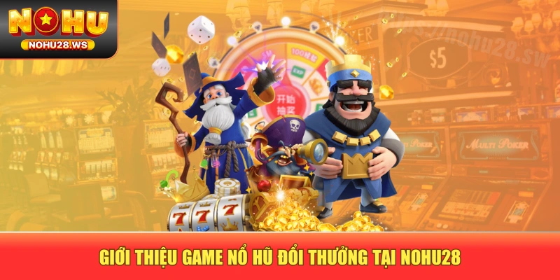 Giới thiệu game nổ hũ đổi thưởng tại NOHU28 Giới thiệu game nổ hũ đổi thưởng tại NOHU28