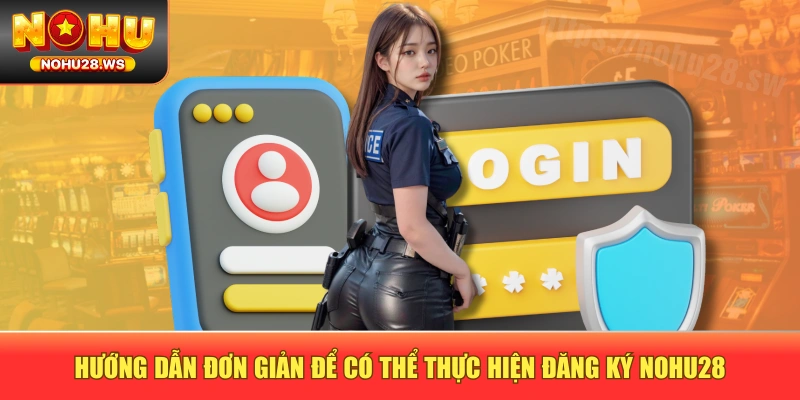 Hướng dẫn đơn giản để có thể thực hiện đăng ký NOHU28 Hướng dẫn đơn giản để có thể thực hiện đăng ký NOHU28