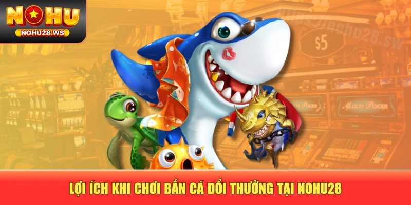 Lợi ích khi chơi bắn cá đổi thưởng tại NOHU28 Lợi ích khi chơi bắn cá đổi thưởng tại NOHU28