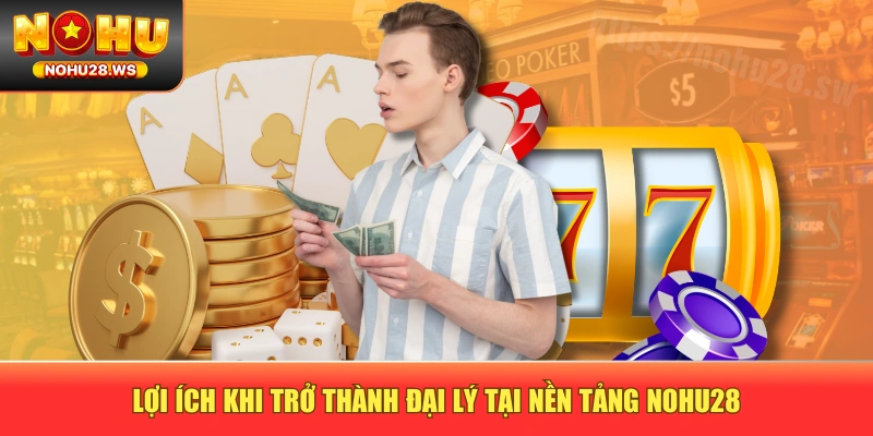Lợi ích khi trở thành đại lý tại nền tảng NOHU28 Lợi ích khi trở thành đại lý tại nền tảng NOHU28