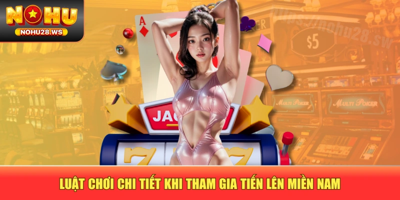 Luật chơi chi tiết khi tham gia Tiến Lên Miền Nam Luật chơi chi tiết khi tham gia Tiến Lên Miền Nam