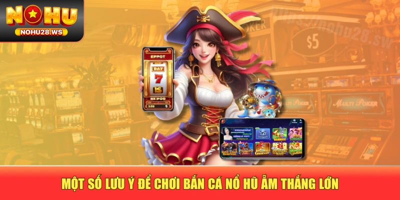 Một số lưu ý để chơi bắn cá nổ hũ ẵm thắng lớn Một số lưu ý để chơi bắn cá nổ hũ ẵm thắng lớn