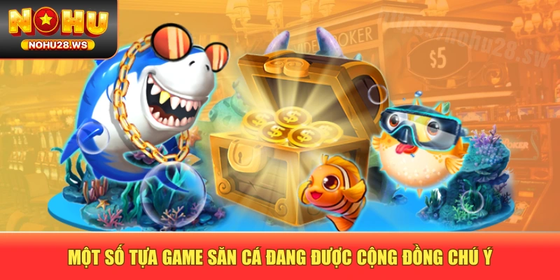 Một số tựa game săn cá đang được cộng đồng chú ý Một số tựa game săn cá đang được cộng đồng chú ý