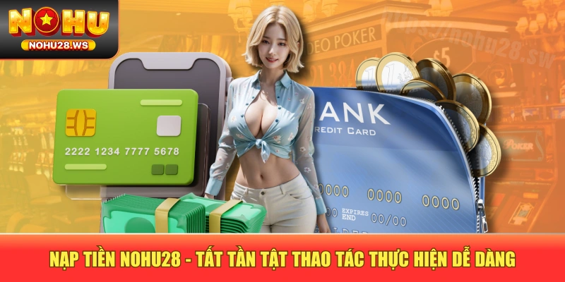 Nạp Tiền NOHU28 - Tất Tần Tật Thao Tác Thực Hiện Dễ Dàng