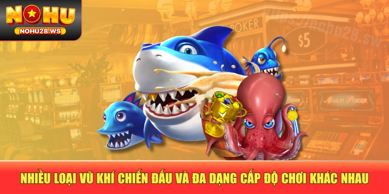 Nhiều loại vũ khí chiến đấu và đa dạng cấp độ chơi khác nhau Nhiều loại vũ khí chiến đấu và đa dạng cấp độ chơi khác nhau