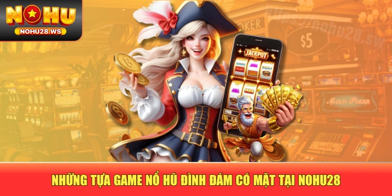 Những tựa game nổ hũ đình đám có mặt tại NOHU28 Những tựa game nổ hũ đình đám có mặt tại NOHU28