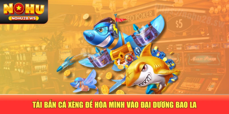 Tải bắn cá xèng để hòa mình vào đại dương bao la Tải bắn cá xèng để hòa mình vào đại dương bao la