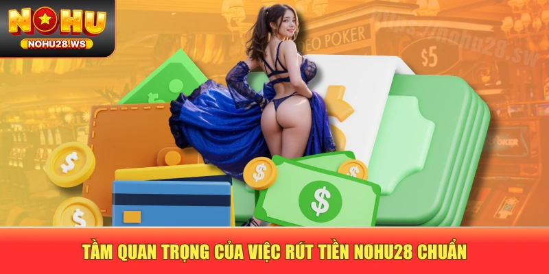 Tầm quan trọng của việc rút tiền NOHU28 chuẩn Tầm quan trọng của việc rút tiền NOHU28 chuẩn