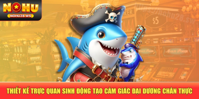 Thiết kế trực quan sinh động tạo cảm giác đại dương chân thực Thiết kế trực quan sinh động tạo cảm giác đại dương chân thực