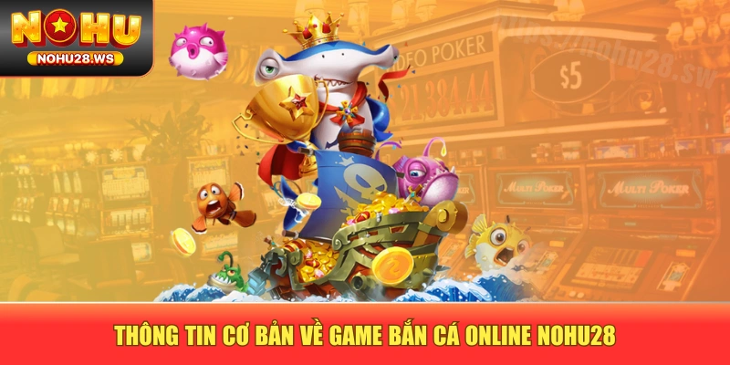 Thông tin cơ bản về game bắn cá online NOHU28 Thông tin cơ bản về game bắn cá online NOHU28