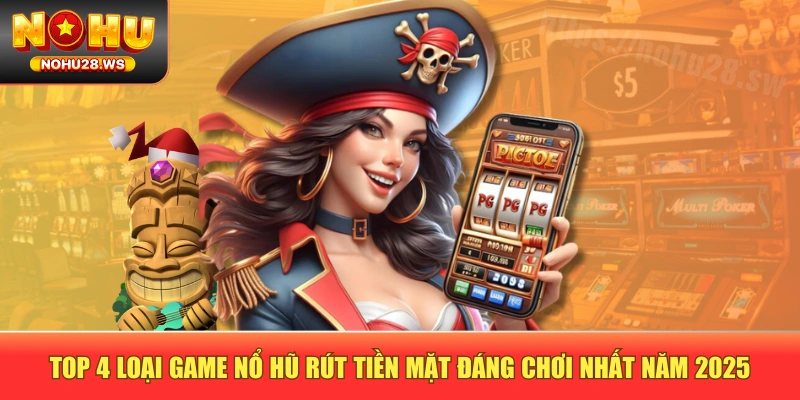 Top 4 Loại Game Nổ Hũ Rút Tiền Mặt Đáng Chơi Nhất Năm 2025
