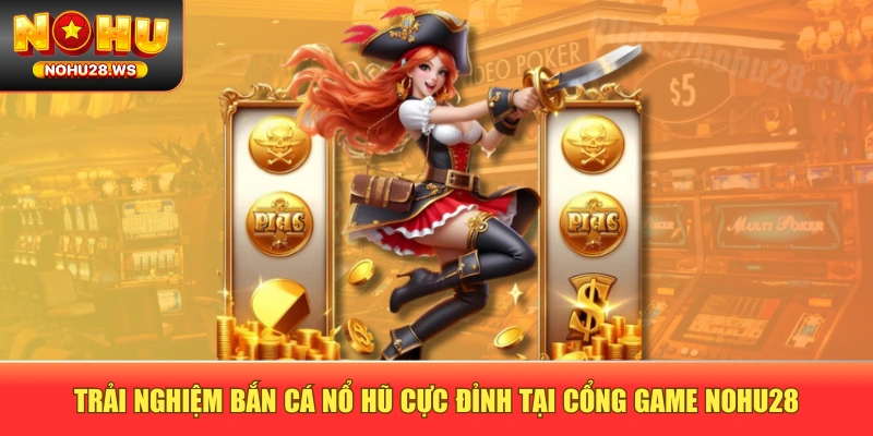 Trải Nghiệm Bắn Cá Nổ Hũ Cực Đỉnh Tại Cổng Game NOHU28