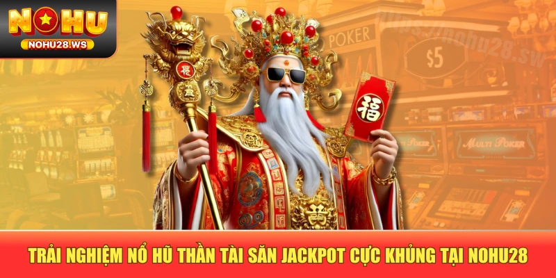 Trải Nghiệm Nổ Hũ Thần Tài Săn Jackpot Cực Khủng Tại NOHU28