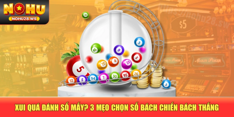 Xui Quá Đánh Số Mấy? 3 Mẹo Chọn Số Bách Chiến Bách Thắng